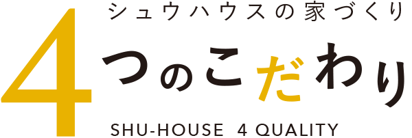 シュウハウスの家づくり「4つのこだわり」SHU-HOUSE 4 QUALITY